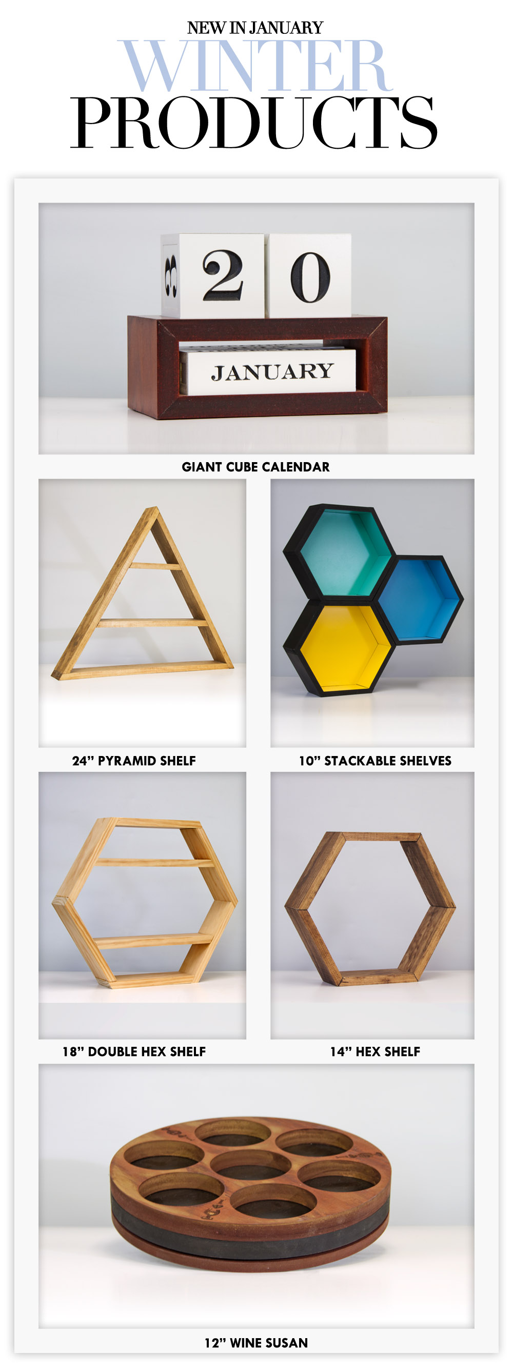 **NEW WINTER ITEMS, giant cube calendar, pyramid shelves, hexigon shelves, wine susan.